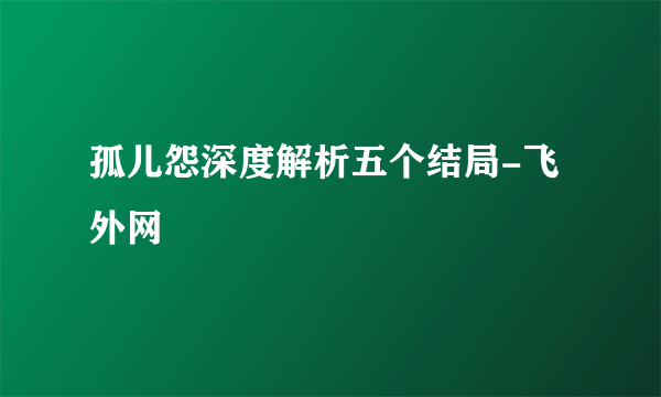 孤儿怨深度解析五个结局-飞外网