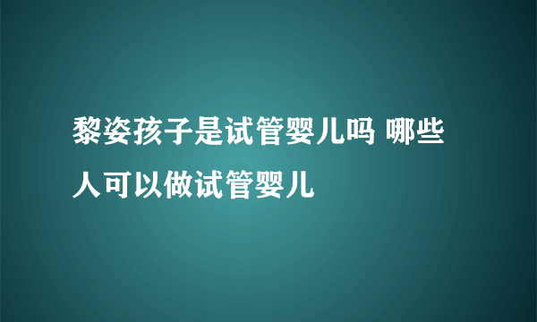 黎姿孩子是试管婴儿吗 哪些人可以做试管婴儿