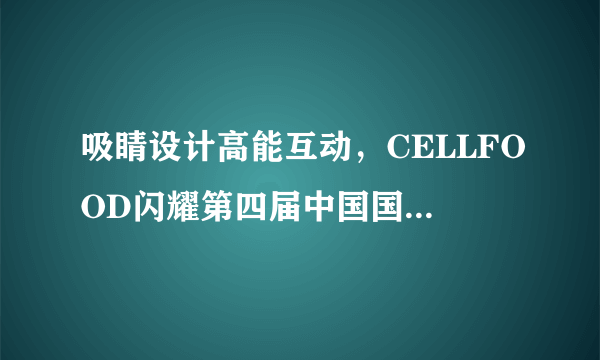 吸睛设计高能互动，CELLFOOD闪耀第四届中国国际进口博览会