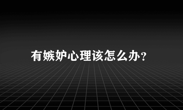 有嫉妒心理该怎么办？