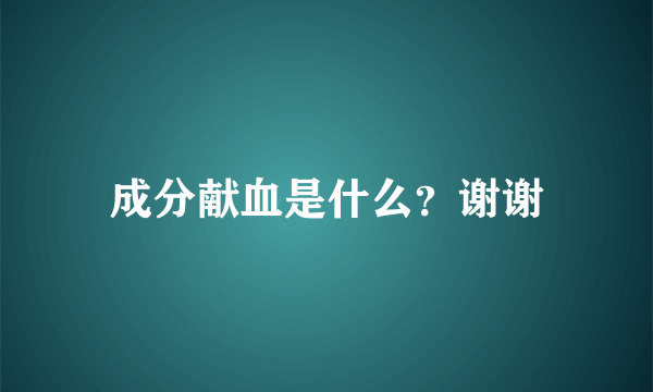 成分献血是什么？谢谢