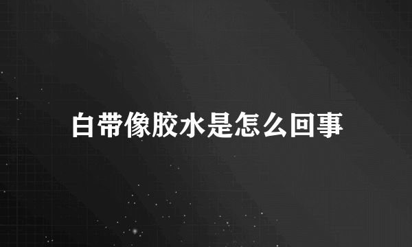 白带像胶水是怎么回事