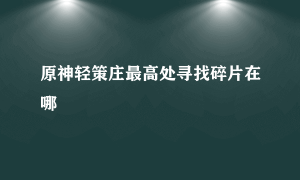 原神轻策庄最高处寻找碎片在哪