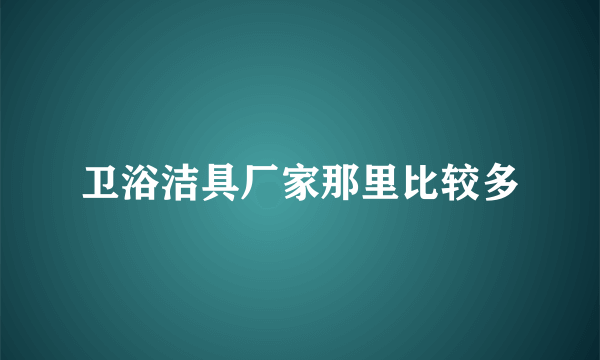 卫浴洁具厂家那里比较多