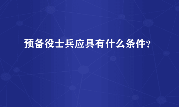 预备役士兵应具有什么条件？