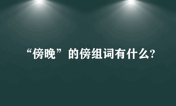 “傍晚”的傍组词有什么?