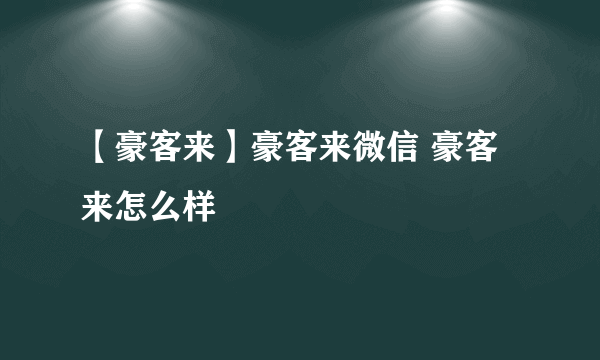 【豪客来】豪客来微信 豪客来怎么样