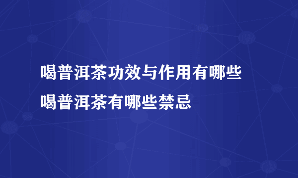 喝普洱茶功效与作用有哪些 喝普洱茶有哪些禁忌