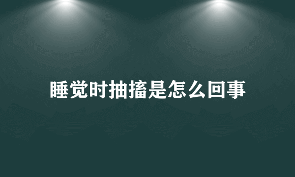 睡觉时抽搐是怎么回事