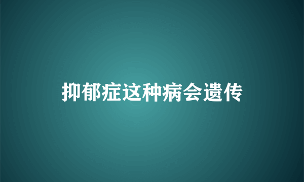 抑郁症这种病会遗传