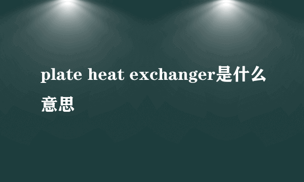 plate heat exchanger是什么意思