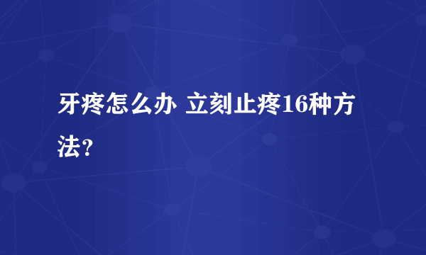 牙疼怎么办 立刻止疼16种方法？