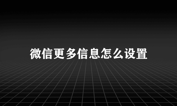 微信更多信息怎么设置