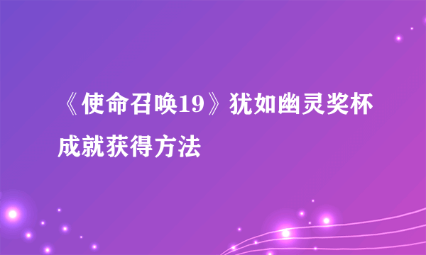 《使命召唤19》犹如幽灵奖杯成就获得方法