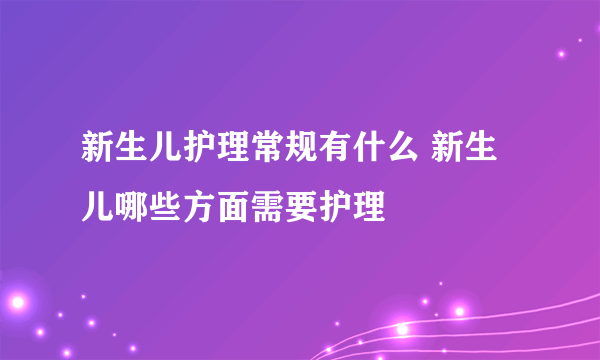 新生儿护理常规有什么 新生儿哪些方面需要护理