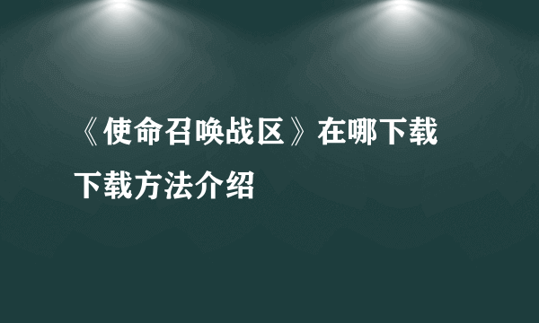 《使命召唤战区》在哪下载 下载方法介绍