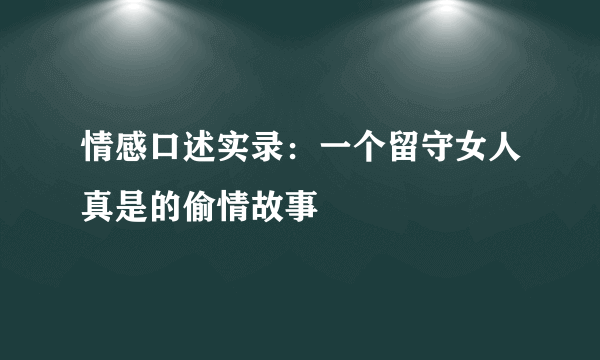 情感口述实录：一个留守女人真是的偷情故事