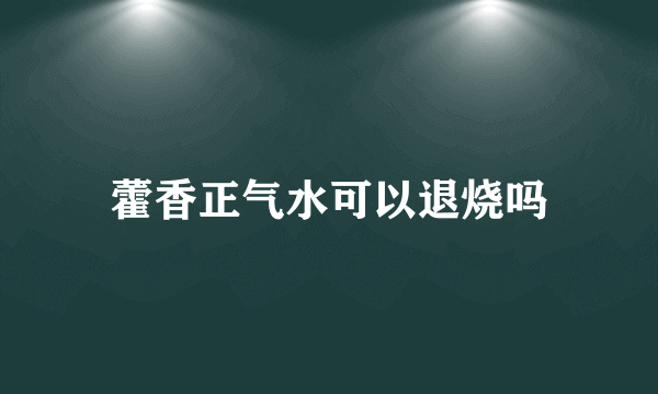 藿香正气水可以退烧吗