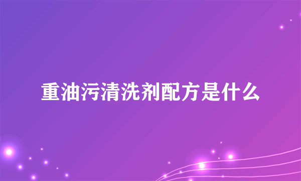 重油污清洗剂配方是什么