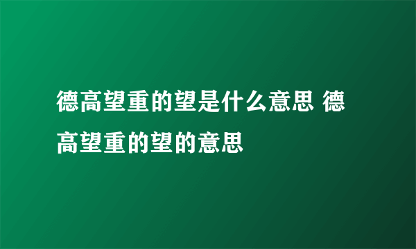 德高望重的望是什么意思 德高望重的望的意思