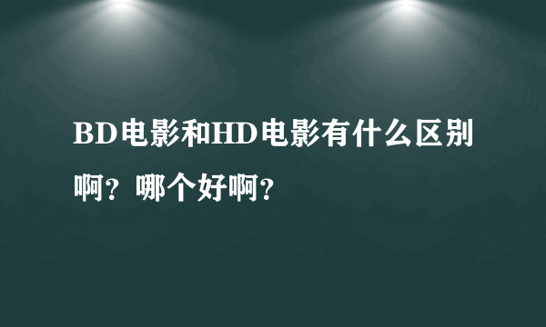 BD电影和HD电影有什么区别啊？哪个好啊？