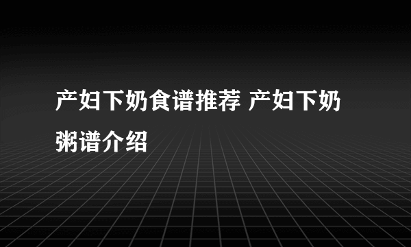 产妇下奶食谱推荐 产妇下奶粥谱介绍