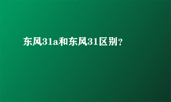 东风31a和东风31区别？