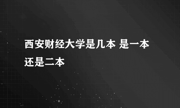 西安财经大学是几本 是一本还是二本