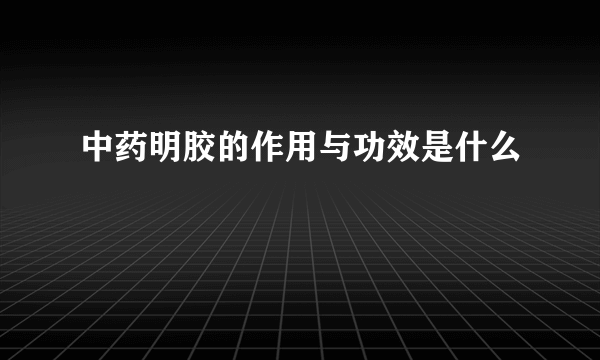 中药明胶的作用与功效是什么