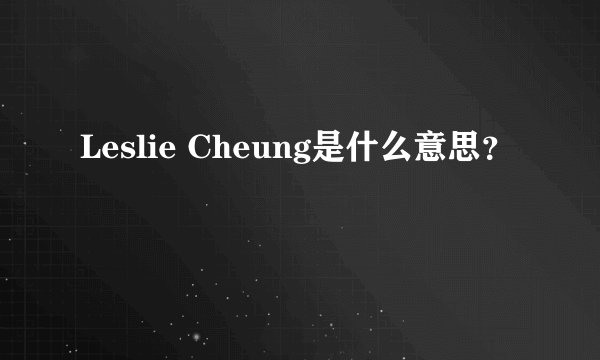 Leslie Cheung是什么意思？