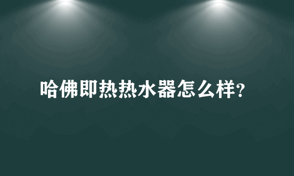 哈佛即热热水器怎么样？