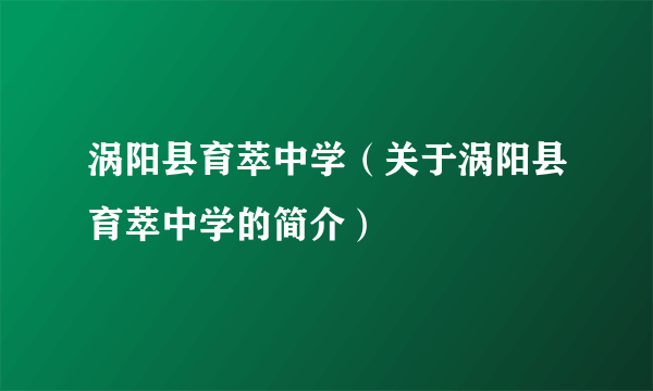 涡阳县育萃中学（关于涡阳县育萃中学的简介）