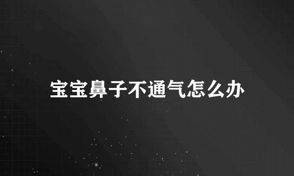 宝宝鼻子不通气怎么办