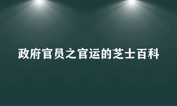 政府官员之官运的芝士百科