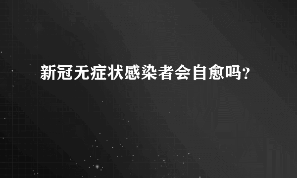 新冠无症状感染者会自愈吗？