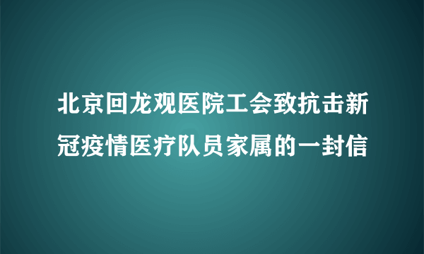 北京回龙观医院工会致抗击新冠疫情医疗队员家属的一封信