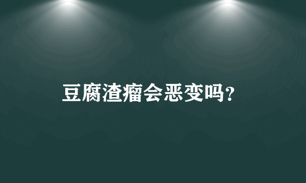 豆腐渣瘤会恶变吗？