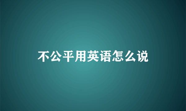 不公平用英语怎么说