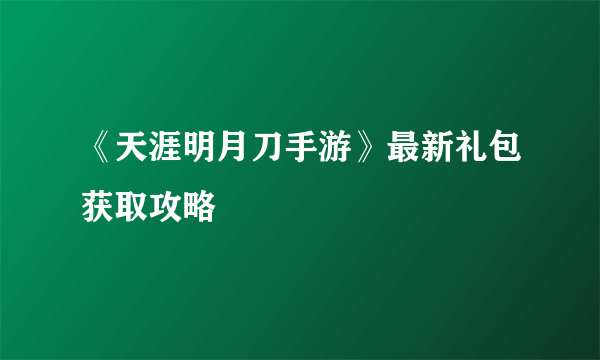 《天涯明月刀手游》最新礼包获取攻略