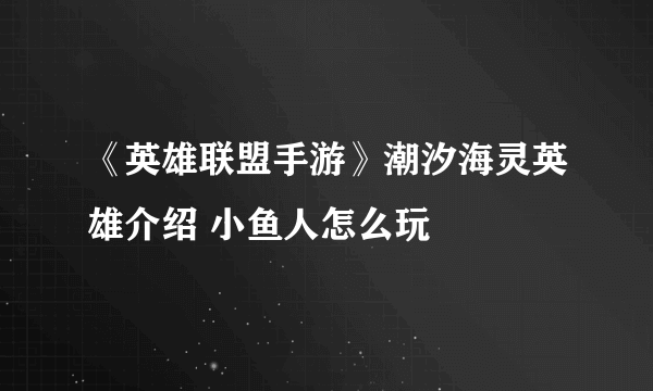 《英雄联盟手游》潮汐海灵英雄介绍 小鱼人怎么玩