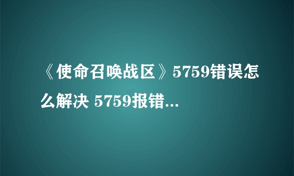 《使命召唤战区》5759错误怎么解决 5759报错解决方法