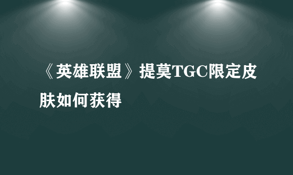 《英雄联盟》提莫TGC限定皮肤如何获得