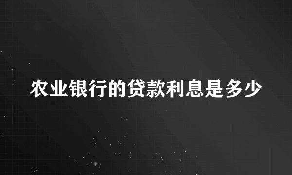 农业银行的贷款利息是多少