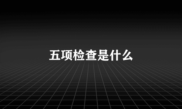 五项检查是什么