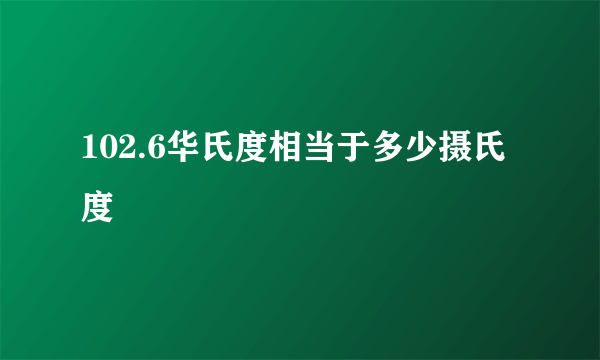 102.6华氏度相当于多少摄氏度