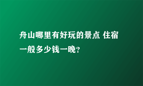 舟山哪里有好玩的景点 住宿一般多少钱一晚？