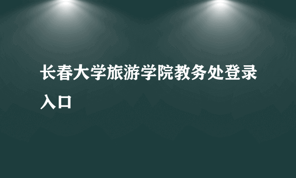 长春大学旅游学院教务处登录入口