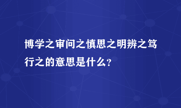 博学之审问之慎思之明辨之笃行之的意思是什么？