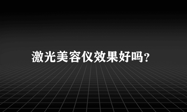 激光美容仪效果好吗？