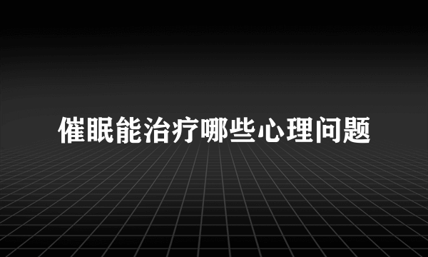 催眠能治疗哪些心理问题